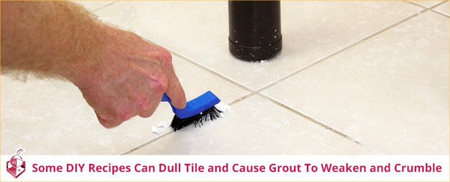 Some DIY Recipes Can Dull Tile and Cause Grout to Weaken and Crumble
